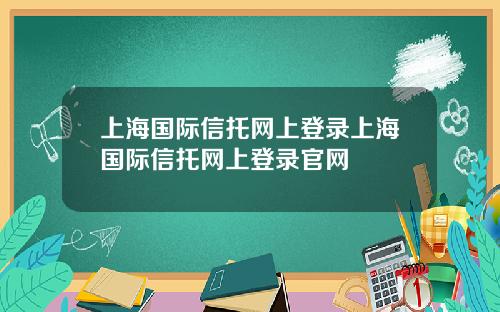 上海国际信托网上登录上海国际信托网上登录官网