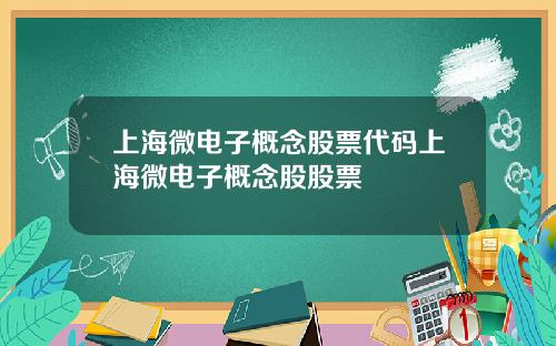 上海微电子概念股票代码上海微电子概念股股票