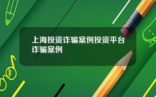 上海投资诈骗案例投资平台诈骗案例