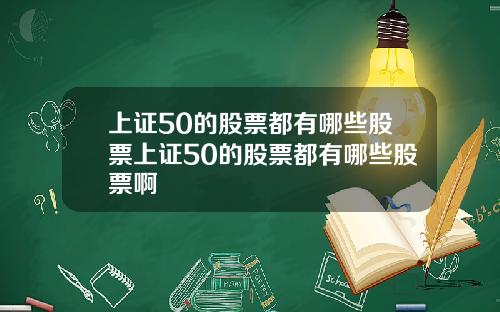 上证50的股票都有哪些股票上证50的股票都有哪些股票啊