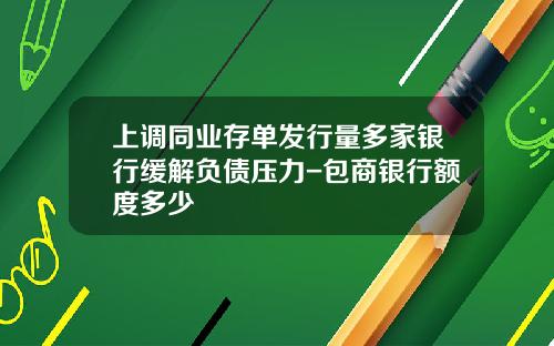 上调同业存单发行量多家银行缓解负债压力-包商银行额度多少