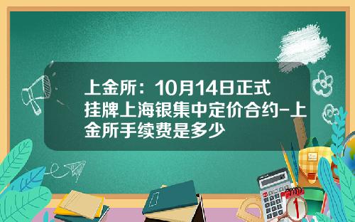 上金所：10月14日正式挂牌上海银集中定价合约-上金所手续费是多少