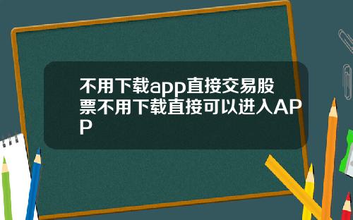 不用下载app直接交易股票不用下载直接可以进入APP