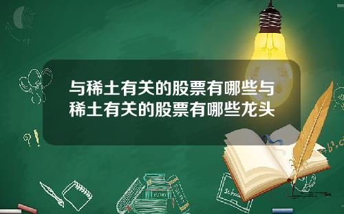 与稀土有关的股票有哪些与稀土有关的股票有哪些龙头