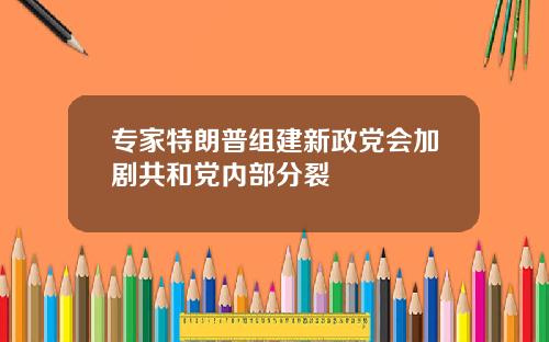 专家特朗普组建新政党会加剧共和党内部分裂