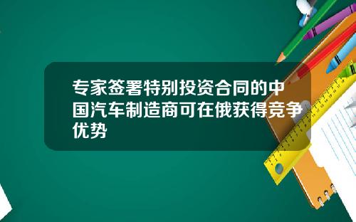 专家签署特别投资合同的中国汽车制造商可在俄获得竞争优势