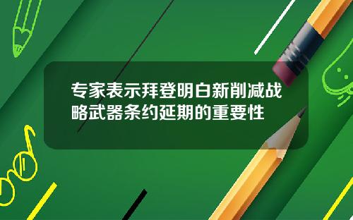 专家表示拜登明白新削减战略武器条约延期的重要性