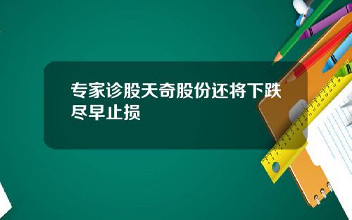 专家诊股天奇股份还将下跌尽早止损