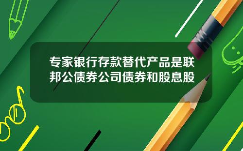 专家银行存款替代产品是联邦公债券公司债券和股息股