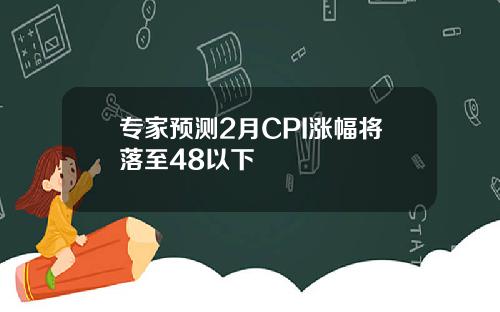 专家预测2月CPI涨幅将落至48以下