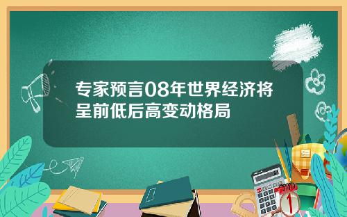 专家预言08年世界经济将呈前低后高变动格局