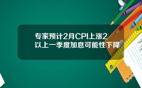 专家预计2月CPI上涨2以上一季度加息可能性下降