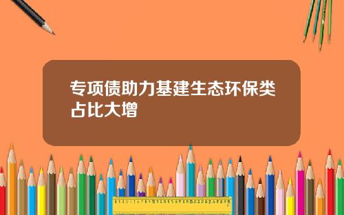 专项债助力基建生态环保类占比大增