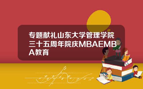 专题献礼山东大学管理学院三十五周年院庆MBAEMBA教育