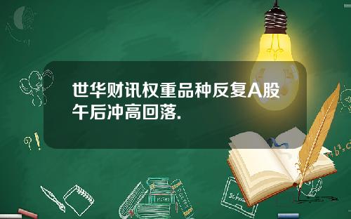 世华财讯权重品种反复A股午后冲高回落.