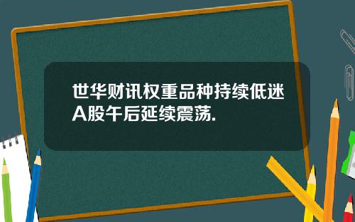 世华财讯权重品种持续低迷A股午后延续震荡.