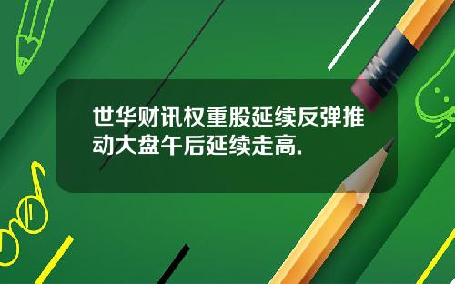 世华财讯权重股延续反弹推动大盘午后延续走高.