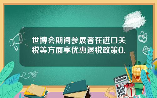 世博会期间参展者在进口关税等方面享优惠退税政策0.