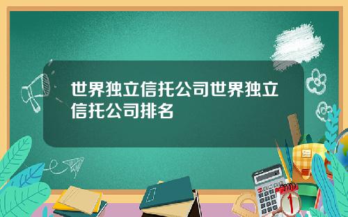 世界独立信托公司世界独立信托公司排名