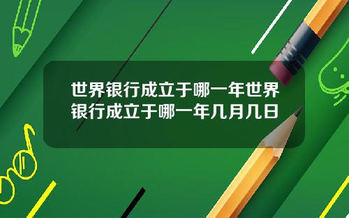 世界银行成立于哪一年世界银行成立于哪一年几月几日