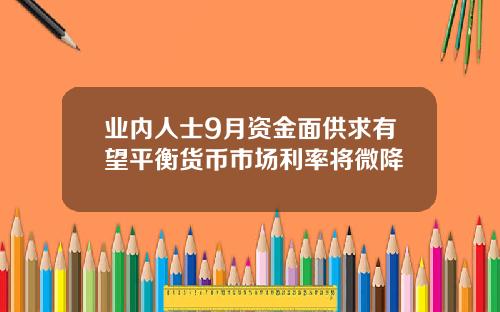 业内人士9月资金面供求有望平衡货币市场利率将微降