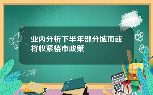 业内分析下半年部分城市或将收紧楼市政策