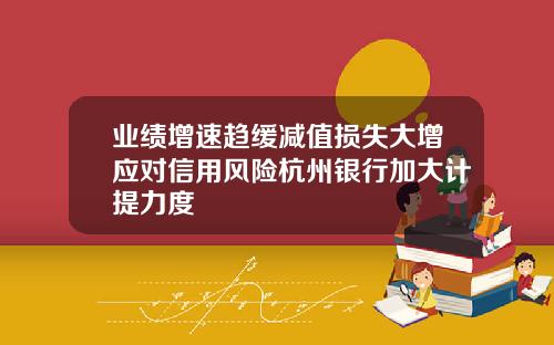 业绩增速趋缓减值损失大增应对信用风险杭州银行加大计提力度