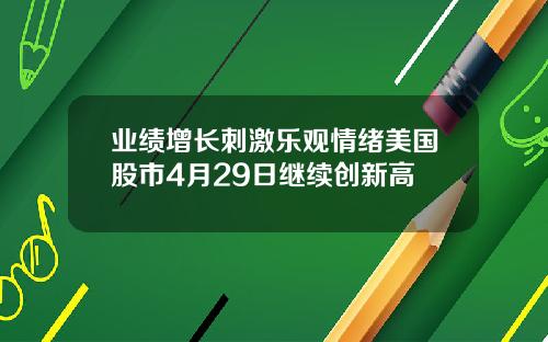 业绩增长刺激乐观情绪美国股市4月29日继续创新高