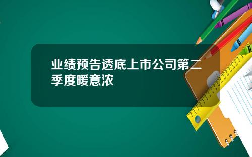 业绩预告透底上市公司第二季度暖意浓