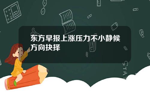 东方早报上涨压力不小静候方向抉择