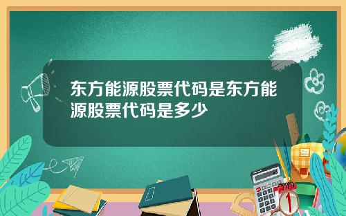 东方能源股票代码是东方能源股票代码是多少