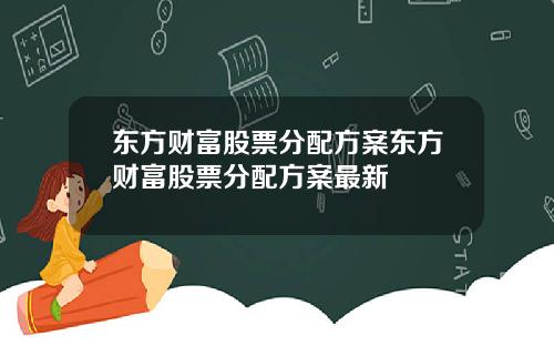 东方财富股票分配方案东方财富股票分配方案最新