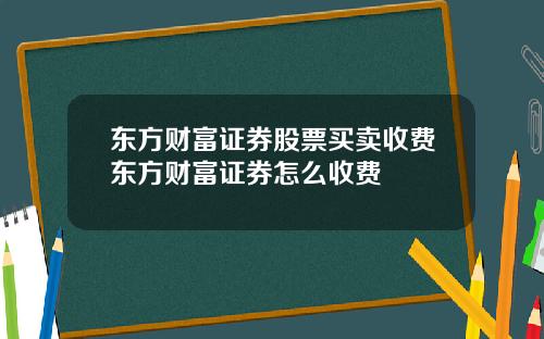 东方财富证券股票买卖收费东方财富证券怎么收费