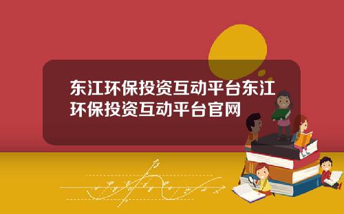 东江环保投资互动平台东江环保投资互动平台官网