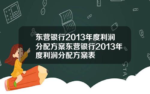 东营银行2013年度利润分配方案东营银行2013年度利润分配方案表