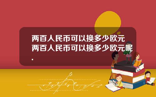 两百人民币可以换多少欧元两百人民币可以换多少欧元呢.