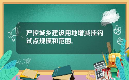 严控城乡建设用地增减挂钩试点规模和范围.