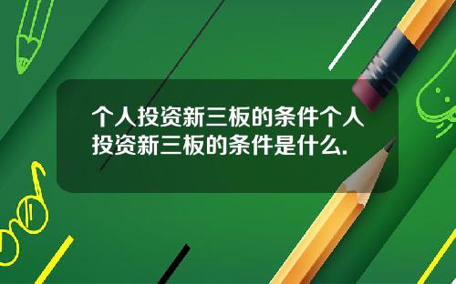 个人投资新三板的条件个人投资新三板的条件是什么.