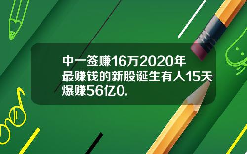 中一签赚16万2020年最赚钱的新股诞生有人15天爆赚56亿0.