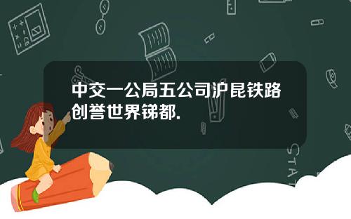 中交一公局五公司沪昆铁路创誉世界锑都.