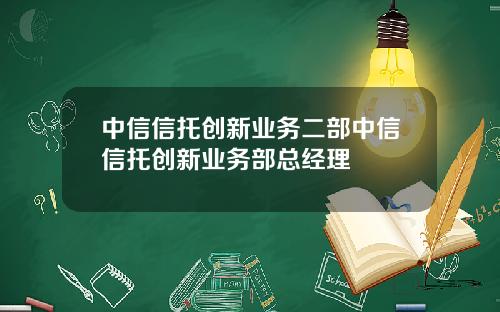 中信信托创新业务二部中信信托创新业务部总经理