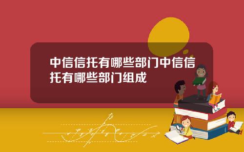 中信信托有哪些部门中信信托有哪些部门组成