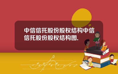 中信信托股份股权结构中信信托股份股权结构图.