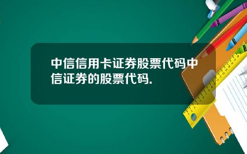 中信信用卡证券股票代码中信证券的股票代码.