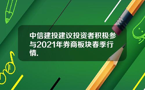 中信建投建议投资者积极参与2021年券商板块春季行情.