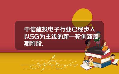 中信建投电子行业已经步入以5G为主线的新一轮创新周期附股.