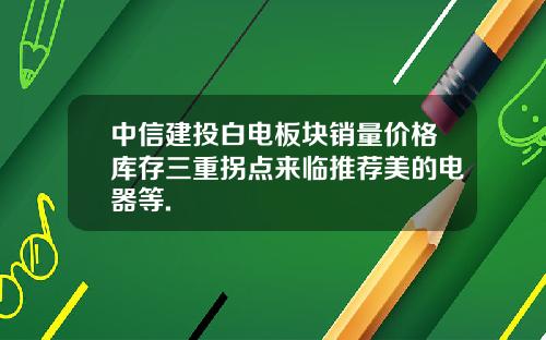 中信建投白电板块销量价格库存三重拐点来临推荐美的电器等.