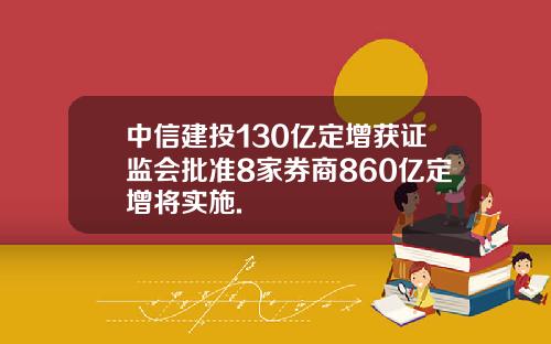 中信建投130亿定增获证监会批准8家券商860亿定增将实施.