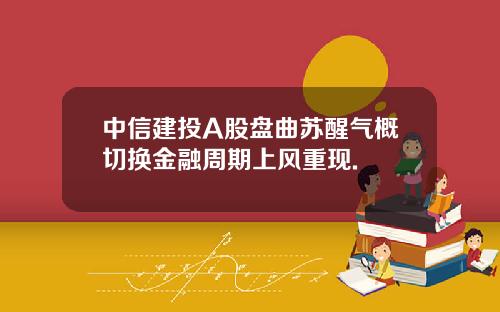 中信建投A股盘曲苏醒气概切换金融周期上风重现.