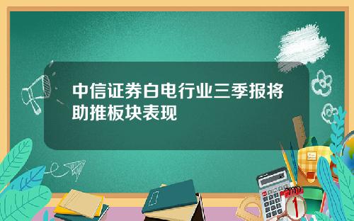 中信证券白电行业三季报将助推板块表现